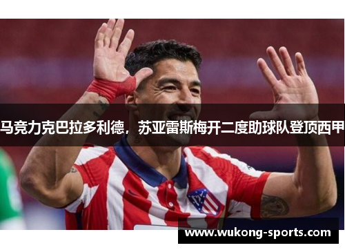 马竞力克巴拉多利德，苏亚雷斯梅开二度助球队登顶西甲