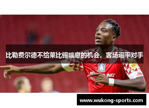 比勒费尔德不给莱比锡喘息的机会，客场逼平对手