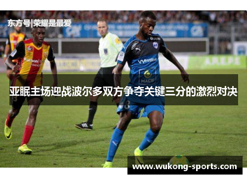 亚眠主场迎战波尔多双方争夺关键三分的激烈对决