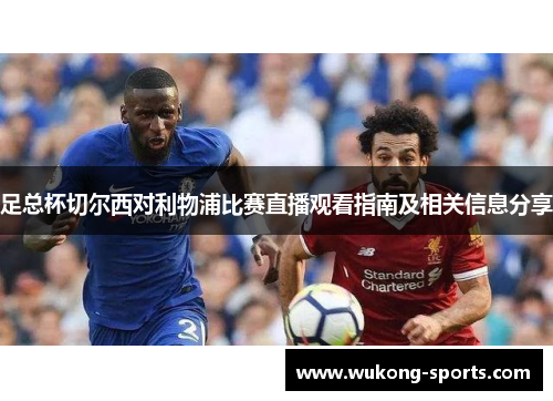 足总杯切尔西对利物浦比赛直播观看指南及相关信息分享 足总杯切尔西对利物浦比赛直播观看指南及相关信息分享